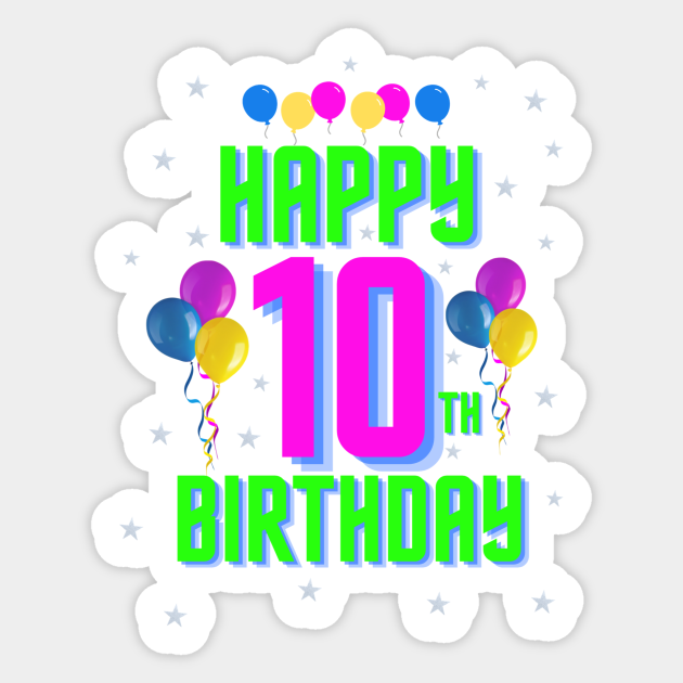 Happy 10th Birthday - Happy 10th Birthday - Sticker | TeePublic